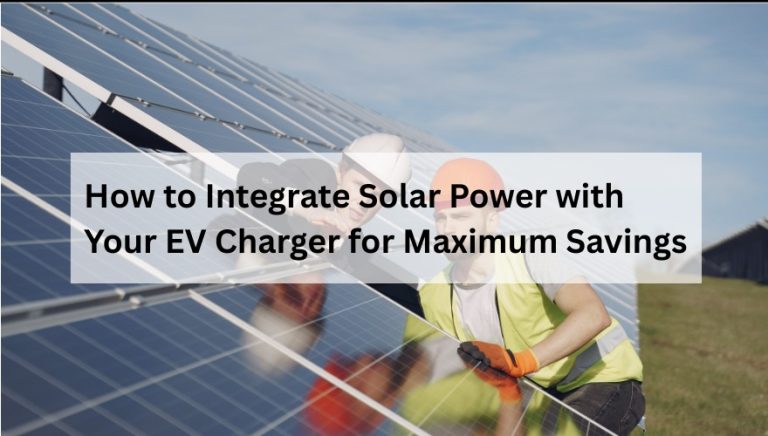 How to Integrate Solar Power with Your EV Charger for Maximum Savings
